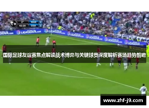 国际足球友谊赛焦点解读战术博弈与关键球员深度解析赛场趋势前瞻
