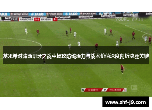 基米希对阵西班牙之战中场攻防统治力与战术价值深度剖析决胜关键 基米希对阵西班牙之战中场攻防统治力与战术价值深度剖析决胜关键