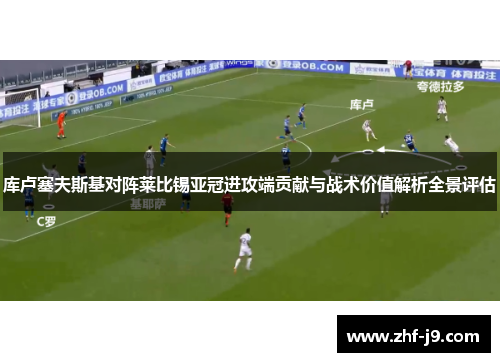 库卢塞夫斯基对阵莱比锡亚冠进攻端贡献与战术价值解析全景评估
