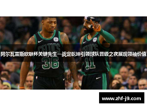 阿尔瓦雷斯欧联杯关键先生一战定乾坤引领球队晋级之夜展现领袖价值 阿尔瓦雷斯欧联杯关键先生一战定乾坤引领球队晋级之夜展现领袖价值