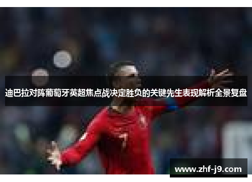 迪巴拉对阵葡萄牙英超焦点战决定胜负的关键先生表现解析全景复盘 迪巴拉对阵葡萄牙英超焦点战决定胜负的关键先生表现解析全景复盘