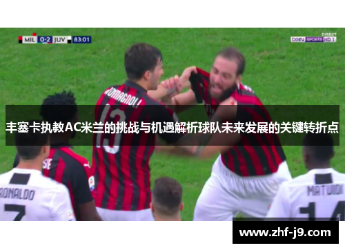 丰塞卡执教AC米兰的挑战与机遇解析球队未来发展的关键转折点 丰塞卡执教AC米兰的挑战与机遇解析球队未来发展的关键转折点