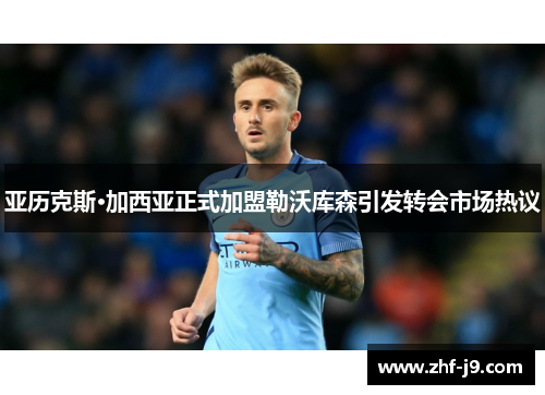 亚历克斯·加西亚正式加盟勒沃库森引发转会市场热议 亚历克斯·加西亚正式加盟勒沃库森引发转会市场热议