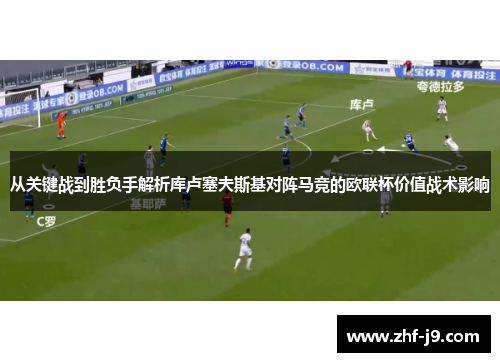 从关键战到胜负手解析库卢塞夫斯基对阵马竞的欧联杯价值战术影响 从关键战到胜负手解析库卢塞夫斯基对阵马竞的欧联杯价值战术影响