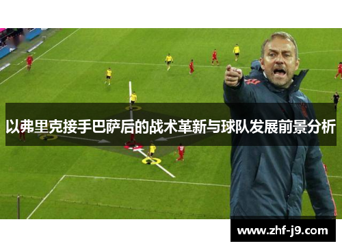 以弗里克接手巴萨后的战术革新与球队发展前景分析 以弗里克接手巴萨后的战术革新与球队发展前景分析