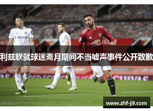 利兹联就球迷斋月期间不当嘘声事件公开致歉