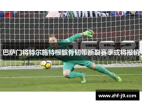 巴萨门将特尔施特根髌骨韧带断裂赛季或将报销