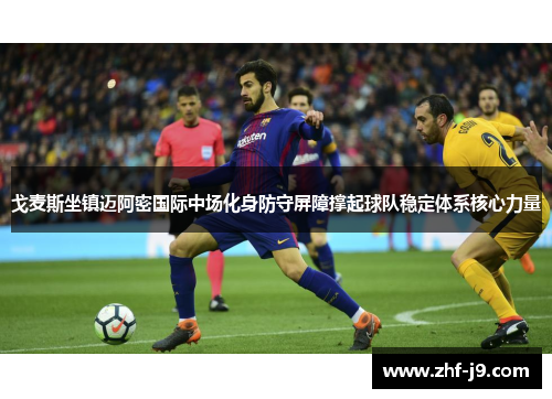 戈麦斯坐镇迈阿密国际中场化身防守屏障撑起球队稳定体系核心力量