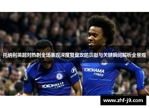 托纳利英超对热刺全场表现深度复盘攻防贡献与关键瞬间解析全景观