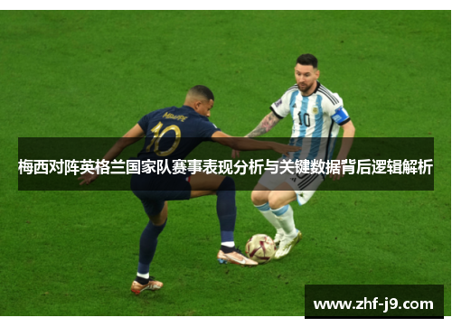 梅西对阵英格兰国家队赛事表现分析与关键数据背后逻辑解析 梅西对阵英格兰国家队赛事表现分析与关键数据背后逻辑解析