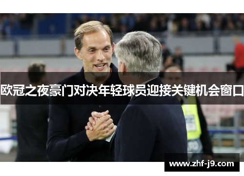 欧冠之夜豪门对决年轻球员迎接关键机会窗口 欧冠之夜豪门对决年轻球员迎接关键机会窗口