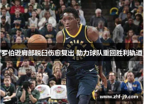 罗伯逊肩部脱臼伤愈复出 助力球队重回胜利轨道 罗伯逊肩部脱臼伤愈复出 助力球队重回胜利轨道