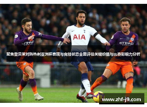 聚焦登贝莱对阵热刺亚洲杯表现与竞技状态全面评估关键价值与比赛影响力分析 聚焦登贝莱对阵热刺亚洲杯表现与竞技状态全面评估关键价值与比赛影响力分析