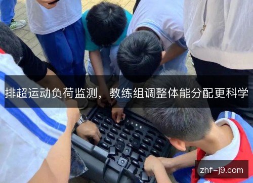 排超运动负荷监测,教练组调整体能分配更科学 排超运动负荷监测,教练组调整体能分配更科学