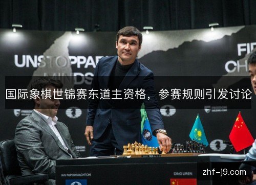 国际象棋世锦赛东道主资格,参赛规则引发讨论 国际象棋世锦赛东道主资格,参赛规则引发讨论